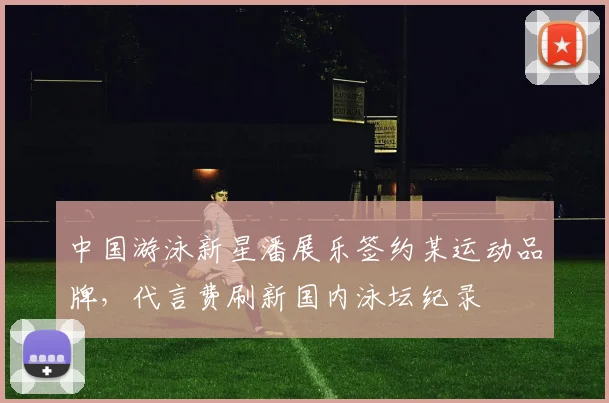 中国游泳新星潘展乐签约某运动品牌，代言费刷新国内泳坛纪录