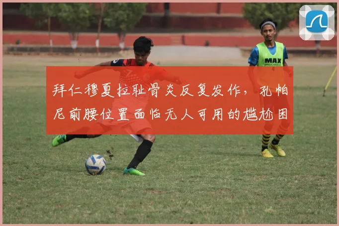 拜仁穆夏拉耻骨炎反复发作，孔帕尼前腰位置面临无人可用的尴尬困境？