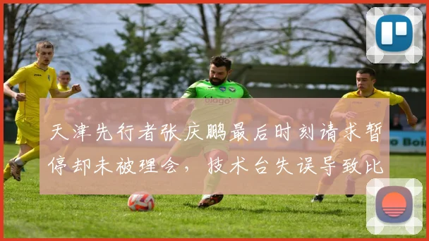 天津先行者张庆鹏最后时刻请求暂停却未被理会，技术台失误导致比赛失控