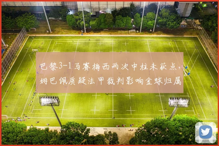 巴黎3-1马赛梅西两次中柱未获点，姆巴佩质疑法甲裁判影响金球归属