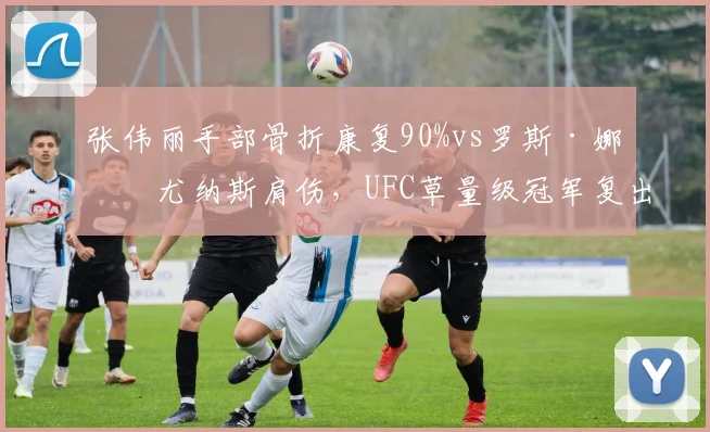 张伟丽手部骨折康复90%vs罗斯·娜玛尤纳斯肩伤，UFC草量级冠军复出路线对比