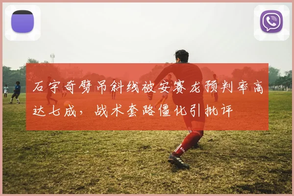 石宇奇劈吊斜线被安赛龙预判率高达七成，战术套路僵化引批评