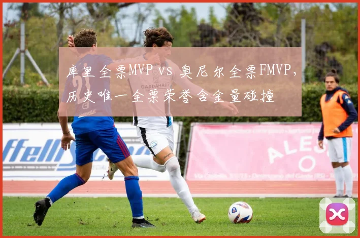 库里全票MVP vs 奥尼尔全票FMVP，历史唯一全票荣誉含金量碰撞