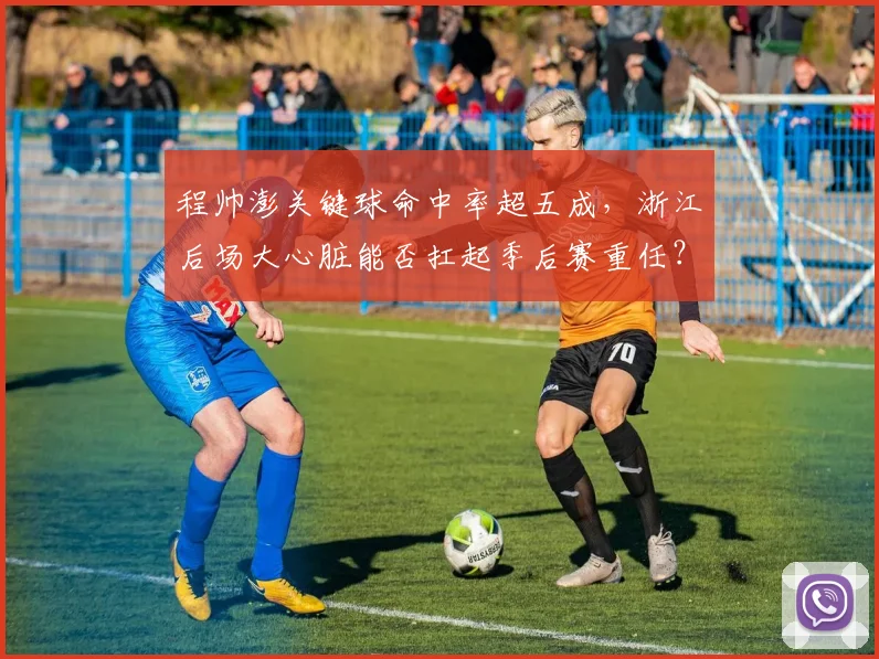程帅澎关键球命中率超五成，浙江后场大心脏能否扛起季后赛重任？