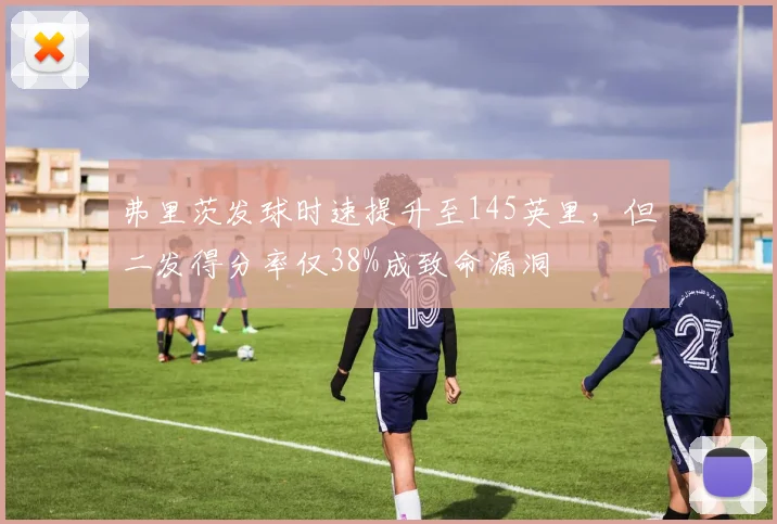 弗里茨发球时速提升至145英里，但二发得分率仅38%成致命漏洞