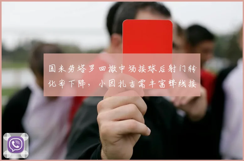 国米劳塔罗回撤中场接球后射门转化率下降，小因扎吉需丰富锋线接应方式